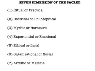 <ul><li>SEVEN DIMENSION OF THE SACRED </li></ul><ul><li>(1) Ritual or Practical </li></ul><ul><li>(2) Doctrinal or Philoso...