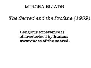 <ul><li>Religious experience is characterized by  human awareness of the sacred. </li></ul>MIRCEA ELIADE The Sacred and th...