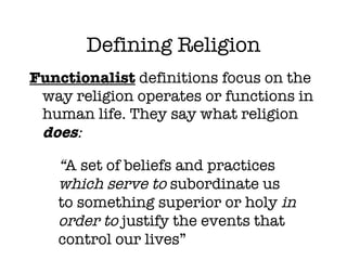 Defining Religion <ul><li>Functionalist  definitions focus on the way religion operates or functions in human life. They s...