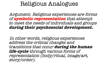 Religious Analogues <ul><li>Argument:  Religious experiences are forms of  symbolic representation  that attempt to meet t...