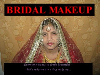 BRIDAL MAKEUP Every one wants to looks beautiful -  that’s why we are using make up... 