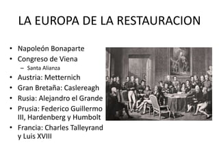 LA EUROPA DE LA RESTAURACION
• Napoleón Bonaparte
• Congreso de Viena
– Santa Alianza
• Austria: Metternich
• Gran Bretaña...