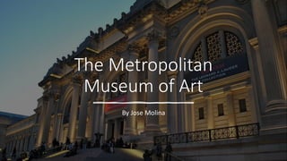 The Metropolitan
Museum of Art
By Jose Molina
 