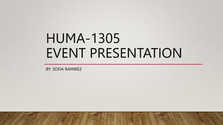 HUMA-1305
EVENT PRESENTATION
BY: SOFIA RAMIREZ
 