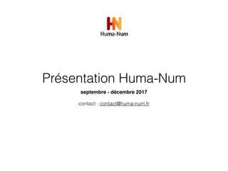 Présentation Huma-Num
septembre - décembre 2017
contact : contact@huma-num.fr
 