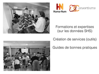 Formations et expertises
(sur les données SHS)
Création de services (outils)
Guides de bonnes pratiques
 