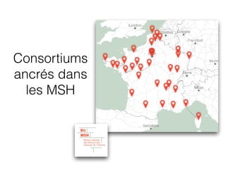 Consortiums
ancrés dans
les MSH
 