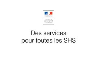 Des services
pour toutes les SHS
 