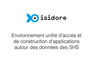 Environnement uniﬁé d’accès et
de construction d’applications
autour des données des SHS
 