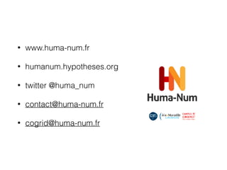 • www.huma-num.fr
• humanum.hypotheses.org
• twitter @huma_num
• contact@huma-num.fr
• cogrid@huma-num.fr
 