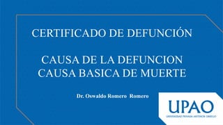 Dr. Oswaldo Romero Romero
CERTIFICADO DE DEFUNCIÓN
CAUSA DE LA DEFUNCION
CAUSA BASICA DE MUERTE
 