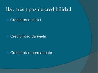 Hay tres tipos de credibilidadCredibilidad inicialCredibilidad derivadaCredibilidad permanente