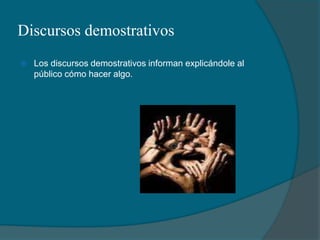 Discursos demostrativosLos discursos demostrativos informan explicándole al público cómo hacer algo.