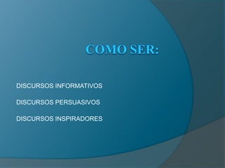 COMO SER:DISCURSOS INFORMATIVOSDISCURSOS PERSUASIVOSDISCURSOS INSPIRADORES