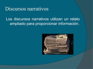 Discursos narrativosLos discursos narrativos utilizan un relato ampliado para proporcionar información.