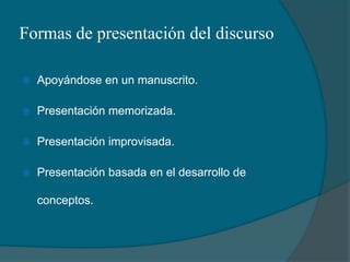 Formas de presentación del discursoApoyándose en un manuscrito.Presentación memorizada.Presentación improvisada.Presentación basada en el desarrollo de conceptos.