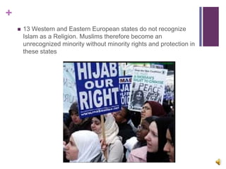 +
 13 Western and Eastern European states do not recognize
Islam as a Religion. Muslims therefore become an
unrecognized minority without minority rights and protection in
these states
 