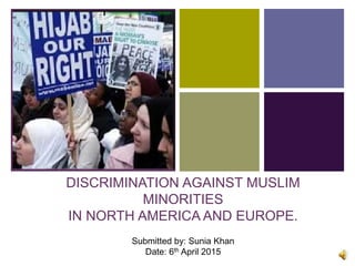 +
DISCRIMINATION AGAINST MUSLIM
MINORITIES
IN NORTH AMERICA AND EUROPE.
Submitted by: Sunia Khan
Date: 6th April 2015
 