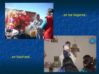 … en bautizos… … en los hogares… 