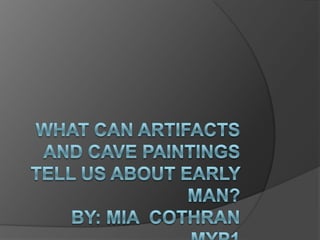 What can artifacts and cave paintings tell us about early man? By: mia  cothran myp1 