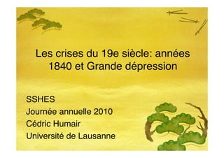 Les crises du 19e siècle: années
    1840 et Grande dépression


SSHES
Journée annuelle 2010
Cédric Humair
Université de Lausanne
 