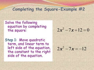 Completing the Square-Example #2
Solve the following
equation by completing
the square:
Step 1: Move quadratic
term, and linear term to
left side of the equation,
the constant to the right
side of the equation.
2
2 7 12 0x x
2
2 7 12x x
 
