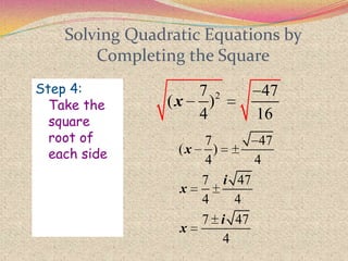 Solving Quadratic Equations by
Completing the Square
Step 4:
Take the
square
root of
each side
27 47
( )
4 16
x
7 47
( )
4 4
7 47
4 4
7 47
4
x
i
x
i
x
 
