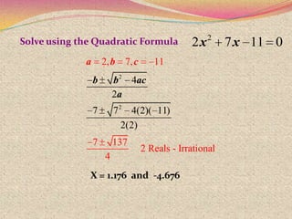 2
2 7 11 0x x
2
2
4
2
7 7 4(2)( 11)
2(
2, 7, 11
7 137
2 Reals - Irrational
4
2)
a b
b ac
a
c
b
Solve using the Quadratic Formula
X = 1.176 and -4.676
 
