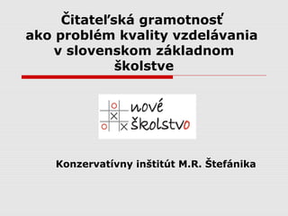 Čitateľská gramotnosť
ako problém kvality vzdelávania
    v slovenskom základnom
             školstve




    Konzervatívny inštitút M.R. Štefánika
 