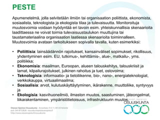 Ennusteen
suunta:
Päätös 1
* tulokset,
seuraukset
Päätös 2
* tulokset,
seuraukset
Päätös n-2
* tulokset,
seuraukset
Jatkuvan
kasvun
skenaario
Katastrofi-
skenaario
Paluu
menneeseen
-skenaario
Muutos-
mahdollisuus-
skenaario
Päätös n-1
* tulokset,
seuraukset
Päätös n
* tulokset,
seuraukset
Back-
casting
Fore-
casting
Tulevaisuuspyramidi
NYT-hetki
 