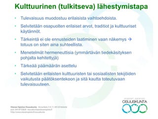 • Päämääränä on kyseenalaistaa, ja tutkia niitä oletuksia ja
alkuasetelmia, joista tulevaisuutta lähdetään hahmottamaan
• Painotus ei ole ennusteiden tai skenaarioiden laatimisessa
• Painotus on ihmisten osallistumisessa: motivaatio ja
aktivoiminen sosiaaliseen toimintaan
• Kriittinen tulevaisuuksientutkimus on tulevaisuutta koskevien
oletusten, hypoteesien ja paradigmojen vertailevaa analyysiä,
jonka tarkoituksena problematisoida vallitsevat
tulevaisuudenkuvat.
• Pyrkii paljastamaan ne syvään juurtuneet asenteet,
järjestelmät (systeemit) ja valtasuhteet, jotka vaikuttavat
päätöksentekoon ja valintoihin.
• Menetelminä Causal Layered Analysis (CLA), Storytelling jne.
Kriittinen lähestymistapa
 
