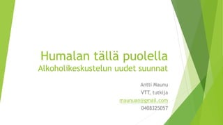Humalan tällä puolella
Alkoholikeskustelun uudet suunnat
Antti Maunu
VTT, tutkija
maunuan@gmail.com
0408325057
 