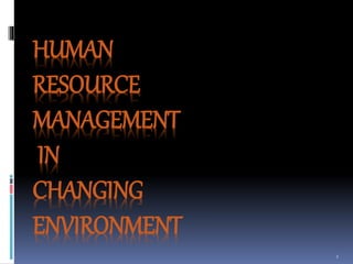 1
HUMAN
RESOURCE
MANAGEMENT
IN
CHANGING
ENVIRONMENT
 