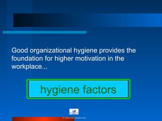 hygiene factors
Good organizational hygiene provides the
foundation for higher motivation in the
workplace...
© www.asia-masters.com
 