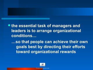 the essential task of managers and
leaders is to arrange organizational
conditions…
…so that people can achieve their own
goals best by directing their efforts
toward organizational rewards
© www.asia-masters.com
 