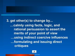 …calmly using facts, logic, and
rational persuasion to assert the
merits of your point of view
…using indirect coercive influences
…formulating and issuing direct
critiques
3. get other(s) to change by...
© www.asia-masters.com
 