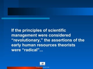 If the principles of scientific
management were considered
“revolutionary,” the assertions of the
early human resources theorists
were “radical”...
© www.asia-masters.com
 