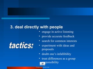 3. deal directly with people
• engage in active listening
• provide accurate feedback
• search for common interests
• experiment with ideas and
proposals
• doubt one’s infallibility
• treat differences as a group
responsibility
© www.asia-masters.com
 