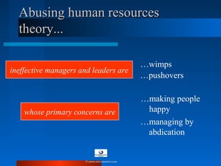 ineffective managers and leaders are
…wimps
Abusing human resourcesAbusing human resources
theory...theory...
whose primary concerns are
…making people
happy
…managing by
abdication
…pushovers
© www.asia-masters.com
 