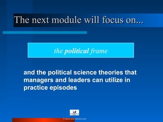 The next module will focus on...The next module will focus on...
and the political science theories that
managers and leaders can utilize in
practice episodes
the political frame
© www.asia-masters.com
 