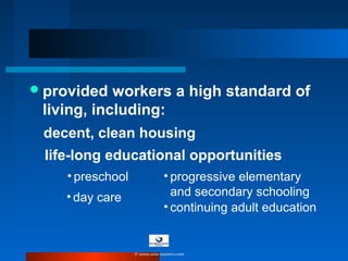 provided workers a high standard of
living, including:
life-long educational opportunities
decent, clean housing
• preschool
• day care
• progressive elementary
and secondary schooling
• continuing adult education
© www.asia-masters.com
 
