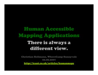 Human Accessible
Mapping Applications
    There is always a
     different view.
Christian Heilmann, WhereCamp Sunnyvale
                 02.06.2007
  http://icant.co.uk/articles/humanmaps