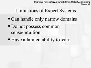 Limitations of Expert Systems Can handle only narrow domains Do not possess common sense/intuition Have a limited ability to learn 