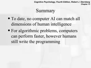 Summary To date, no computer AI can match all dimensions of human intelligence For algorithmic problems, computers can perform faster, however humans still write the programming 