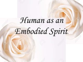 Human as an
Embodied Spirit.
 
