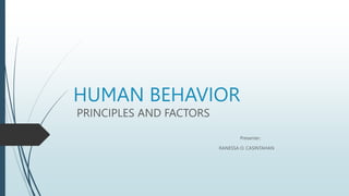 HUMAN BEHAVIOR
PRINCIPLES AND FACTORS
Presenter:
RANESSA O. CASINTAHAN
 