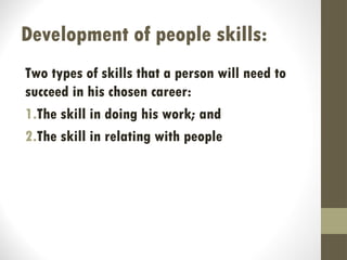 Development of people skills:
Two types of skills that a person will need to
succeed in his chosen career:
1.The skill in doing his work; and
2.The skill in relating with people
 