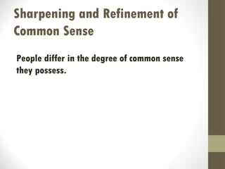 Sharpening and Refinement of
Common Sense
People differ in the degree of common sense
they possess.
 