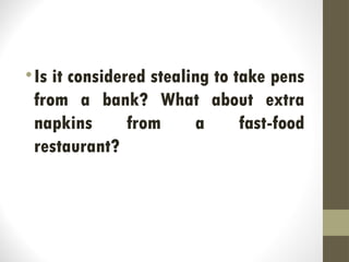 •Is it considered stealing to take pens
from a bank? What about extra
napkins from a fast-food
restaurant?
 