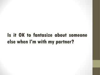 Is it OK to fantasize about someone
else when I'm with my partner?
 